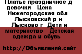 Платье праздничное д/ девочки › Цена ­ 1 000 - Нижегородская обл., Лысковский р-н, Лысково г. Дети и материнство » Детская одежда и обувь   